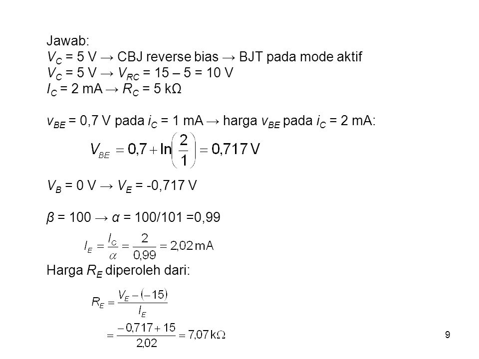 Jawab: VC = 5 V → CBJ reverse bias → BJT pada mode aktif. VC = 5 V → VRC = 15 – 5 = 10 V. IC = 2 mA → RC = 5 kΩ.