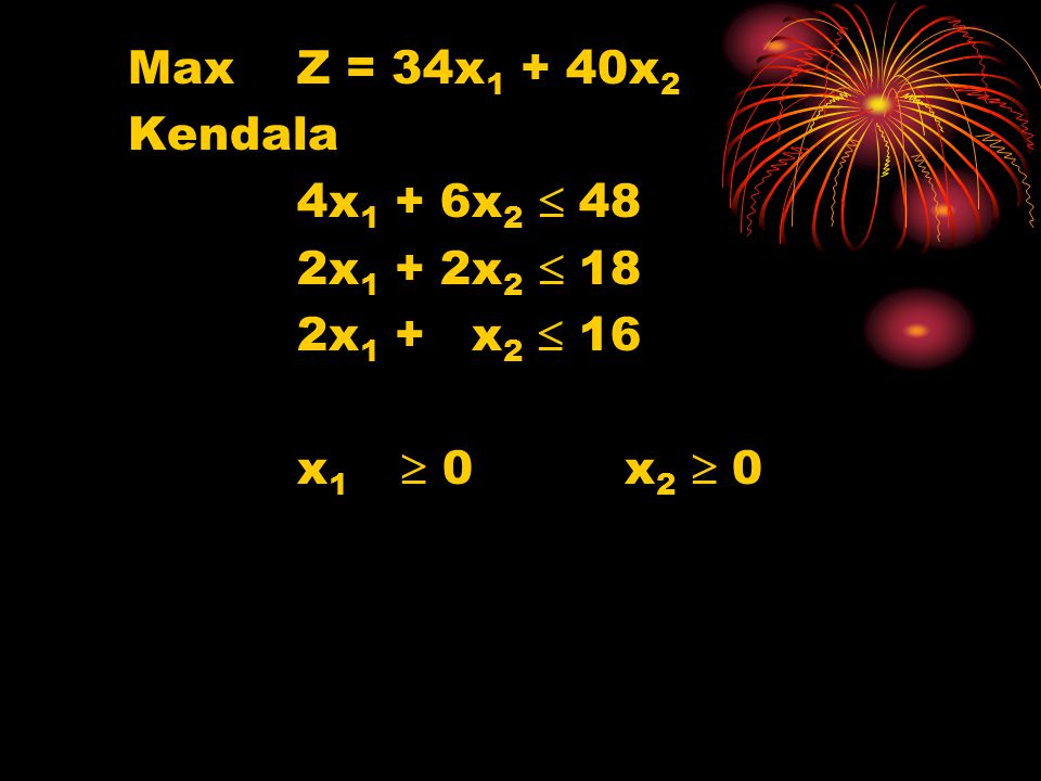 Max Z = 34x1 + 40x2 Kendala 4x1 + 6x2  48 2x1 + 2x2  18 2x1 + x2  16 x1  0 x2  0