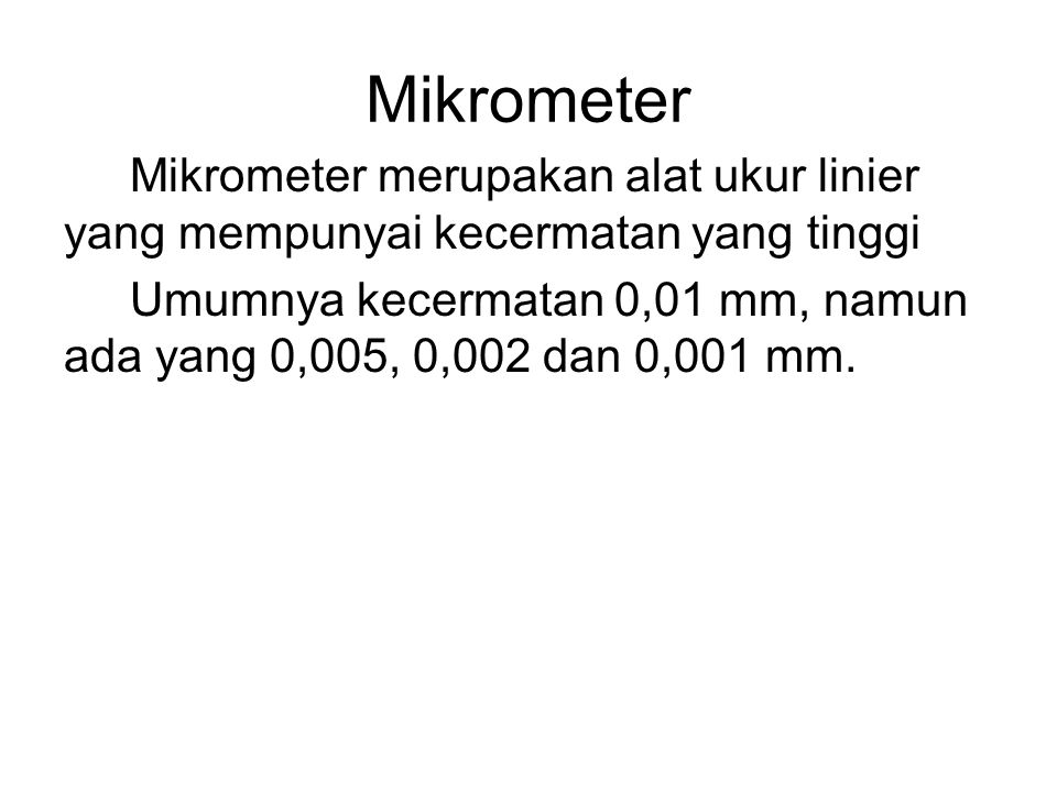 Mikrometer Mikrometer merupakan alat ukur linier yang mempunyai kecermatan yang tinggi.