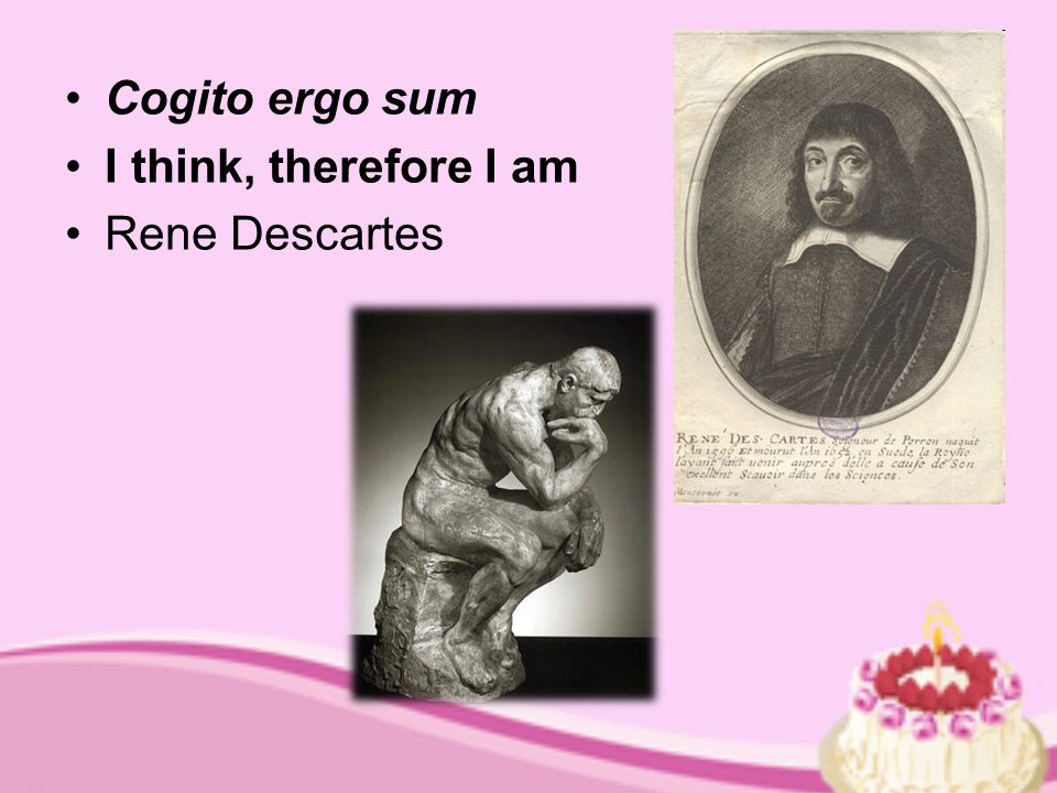Cogito ergo sum I think, therefore I am Rene Descartes