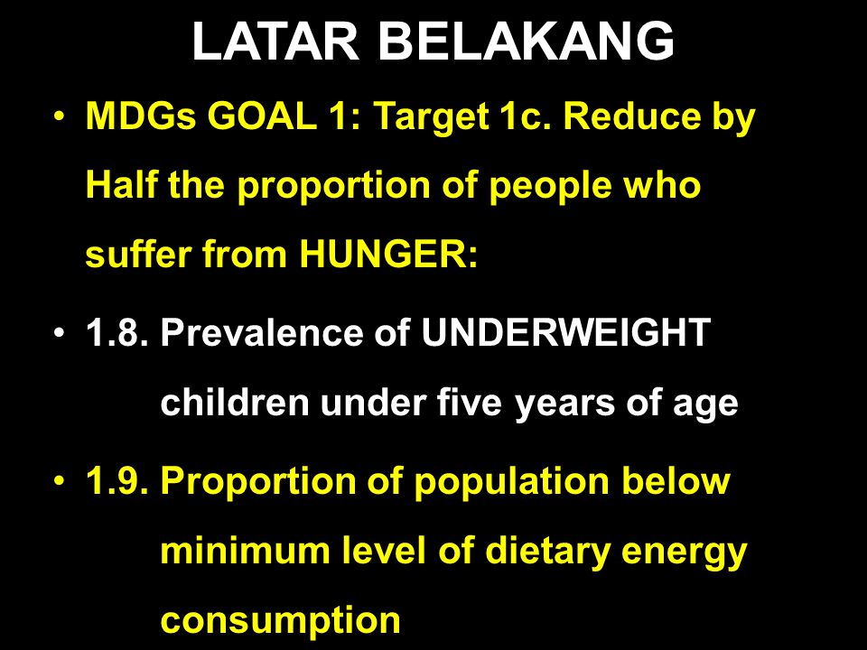 LATAR BELAKANG MDGs GOAL 1: Target 1c. Reduce by Half the proportion of people who suffer from HUNGER: