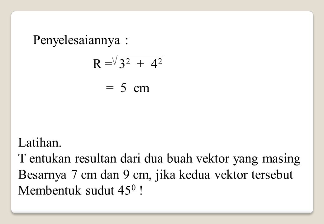 Penyelesaiannya : R = = 5 cm. Latihan. T entukan resultan dari dua buah vektor yang masing.