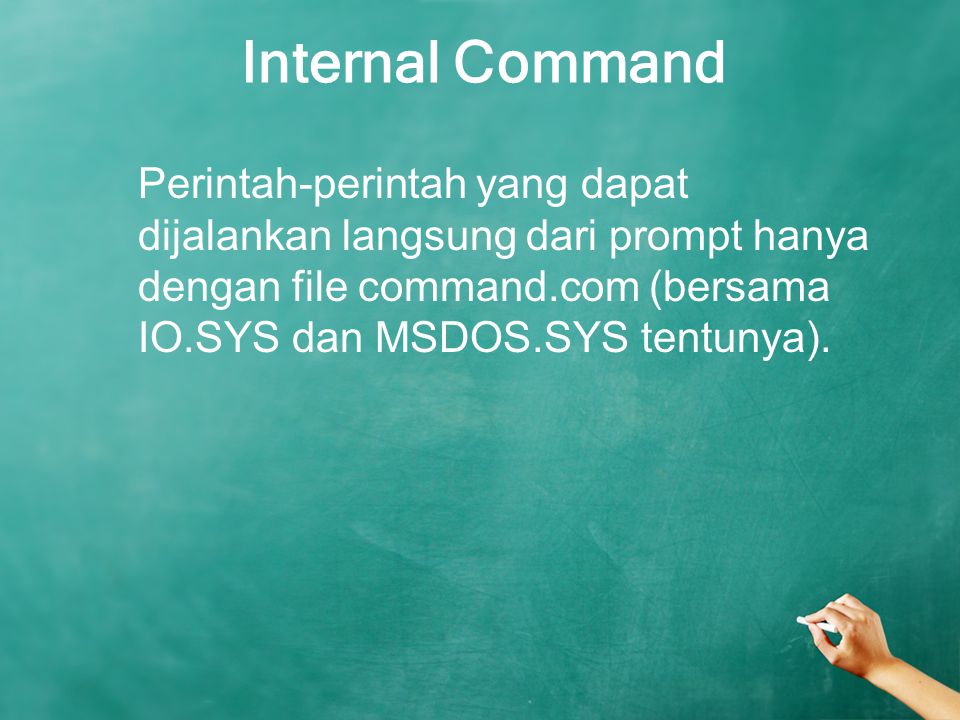 Internal Command Perintah-perintah yang dapat dijalankan langsung dari prompt hanya dengan file command.com (bersama IO.SYS dan MSDOS.SYS tentunya).