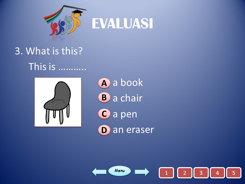 EVALUASI 3. What is this This is ……….. a book a chair a pen an eraser