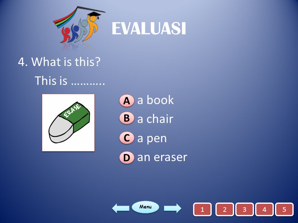 EVALUASI 4. What is this This is ……….. a book a chair a pen an eraser