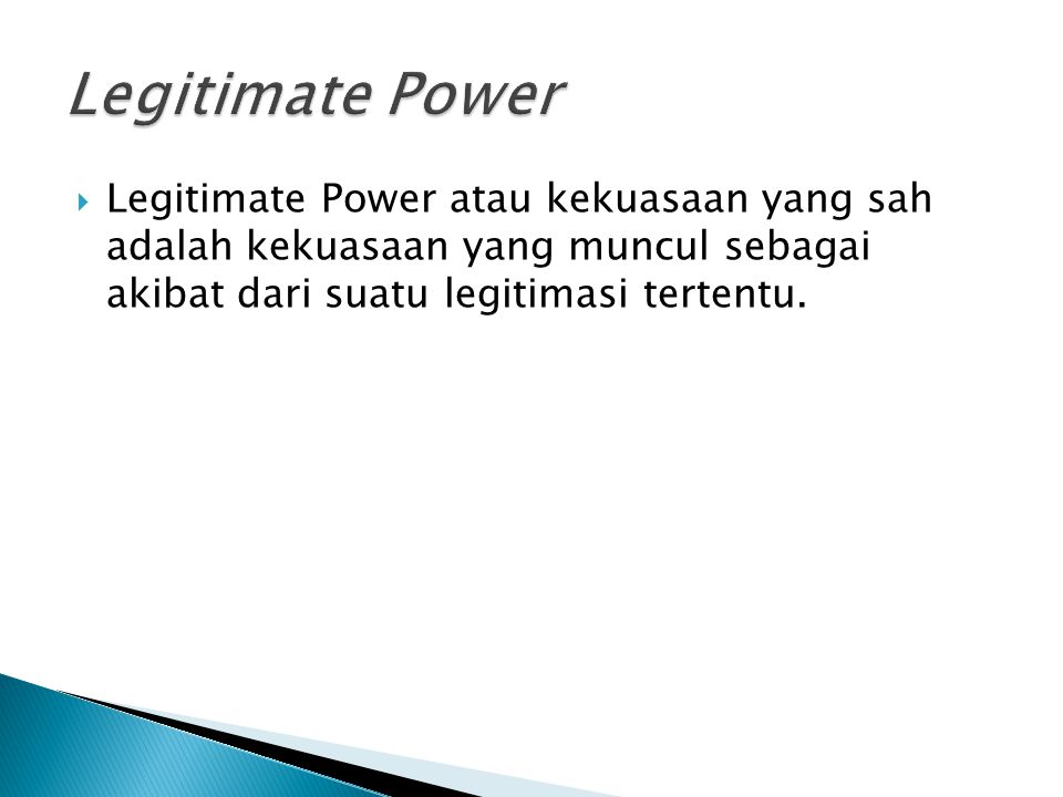 Legitimate Power Legitimate Power atau kekuasaan yang sah adalah kekuasaan yang muncul sebagai akibat dari suatu legitimasi tertentu.