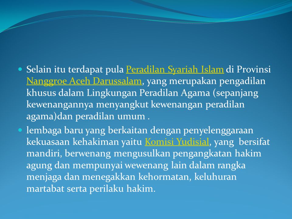 Selain itu terdapat pula Peradilan Syariah Islam di Provinsi Nanggroe Aceh Darussalam, yang merupakan pengadilan khusus dalam Lingkungan Peradilan Agama (sepanjang kewenangannya menyangkut kewenangan peradilan agama)dan peradilan umum .