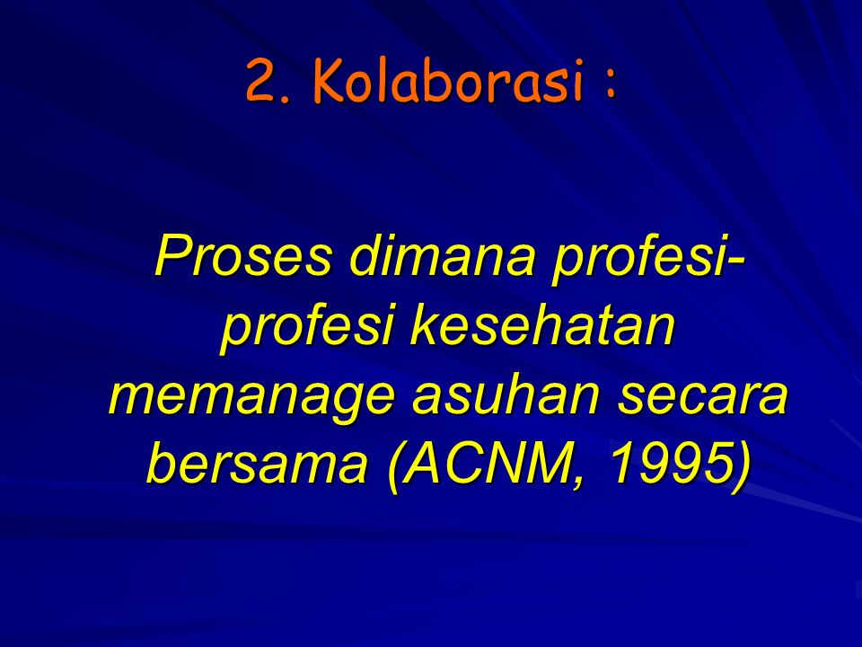 2. Kolaborasi : Proses dimana profesi-profesi kesehatan memanage asuhan secara bersama (ACNM, 1995)