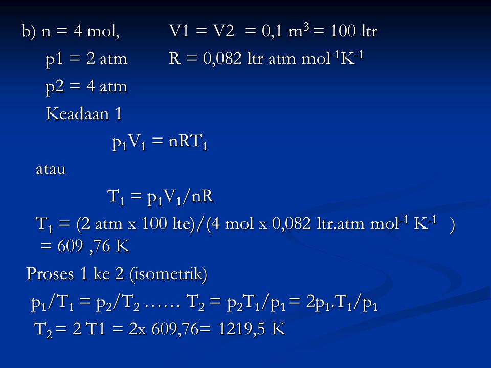 b) n = 4 mol, V1 = V2 = 0,1 m3 = 100 ltr p1 = 2 atm R = 0,082 ltr atm mol-1K-1. p2 = 4 atm. Keadaan 1.