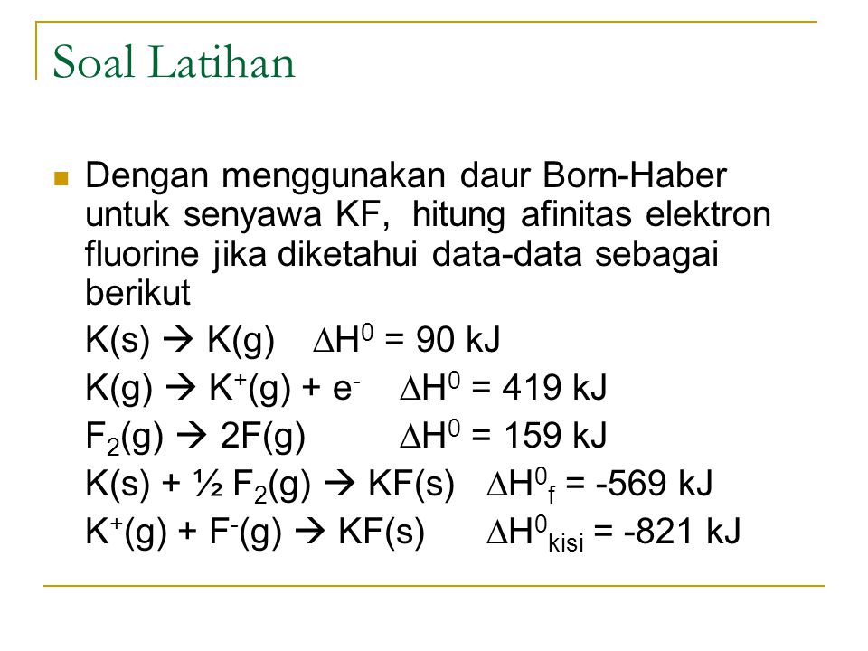 Soal Latihan Dengan menggunakan daur Born-Haber untuk senyawa KF, hitung afinitas elektron fluorine jika diketahui data-data sebagai berikut.