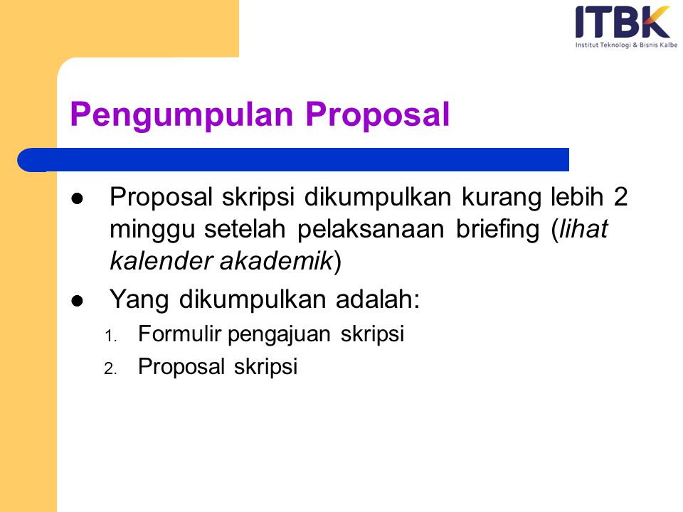 Pengumpulan Proposal Proposal skripsi dikumpulkan kurang lebih 2 minggu setelah pelaksanaan briefing (lihat kalender akademik)