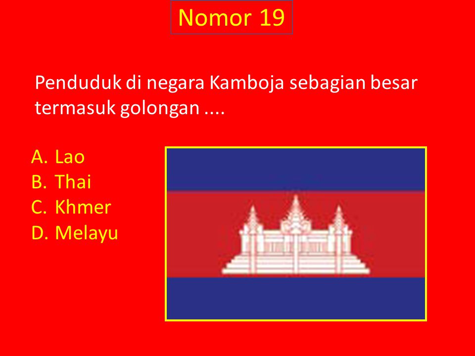 Nomor 19 Penduduk di negara Kamboja sebagian besar termasuk golongan .... Lao Thai Khmer Melayu