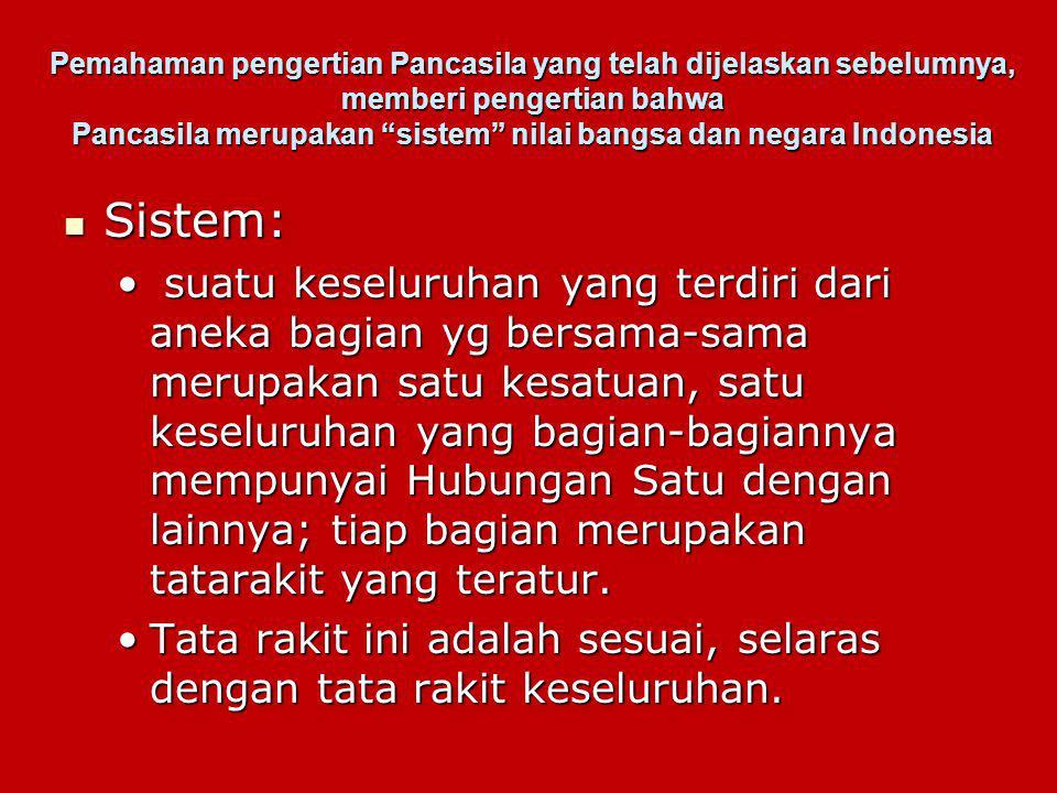 Pemahaman pengertian Pancasila yang telah dijelaskan sebelumnya, memberi pengertian bahwa Pancasila merupakan sistem nilai bangsa dan negara Indonesia