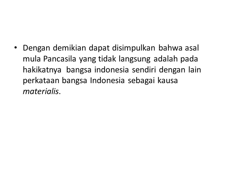 Dengan demikian dapat disimpulkan bahwa asal mula Pancasila yang tidak langsung adalah pada hakikatnya bangsa indonesia sendiri dengan lain perkataan bangsa Indonesia sebagai kausa materialis.