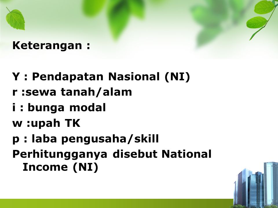 Keterangan : Y : Pendapatan Nasional (NI) r :sewa tanah/alam i : bunga modal w :upah TK p : laba pengusaha/skill Perhitungganya disebut National Income (NI)