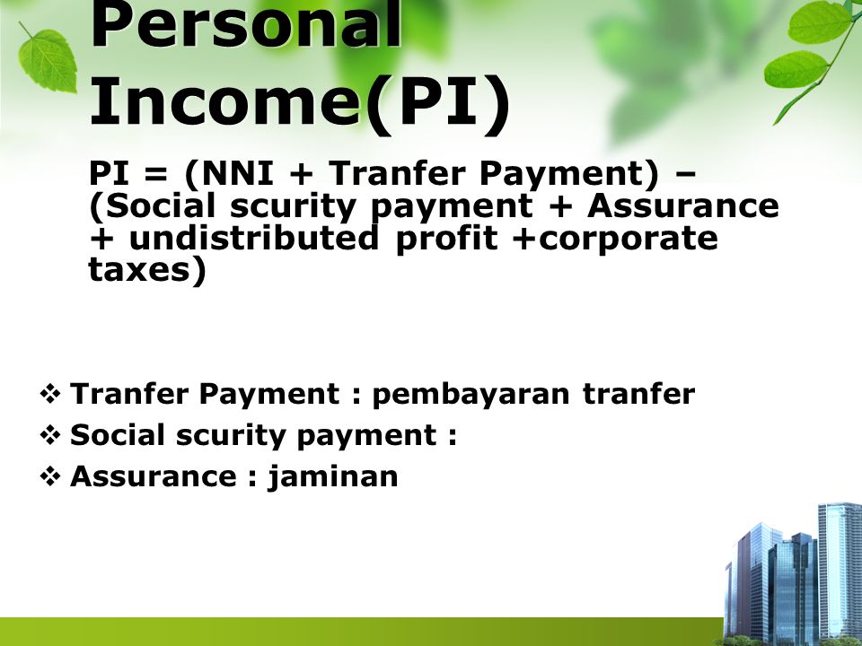 Personal Income(PI) PI = (NNI + Tranfer Payment) – (Social scurity payment + Assurance + undistributed profit +corporate taxes)