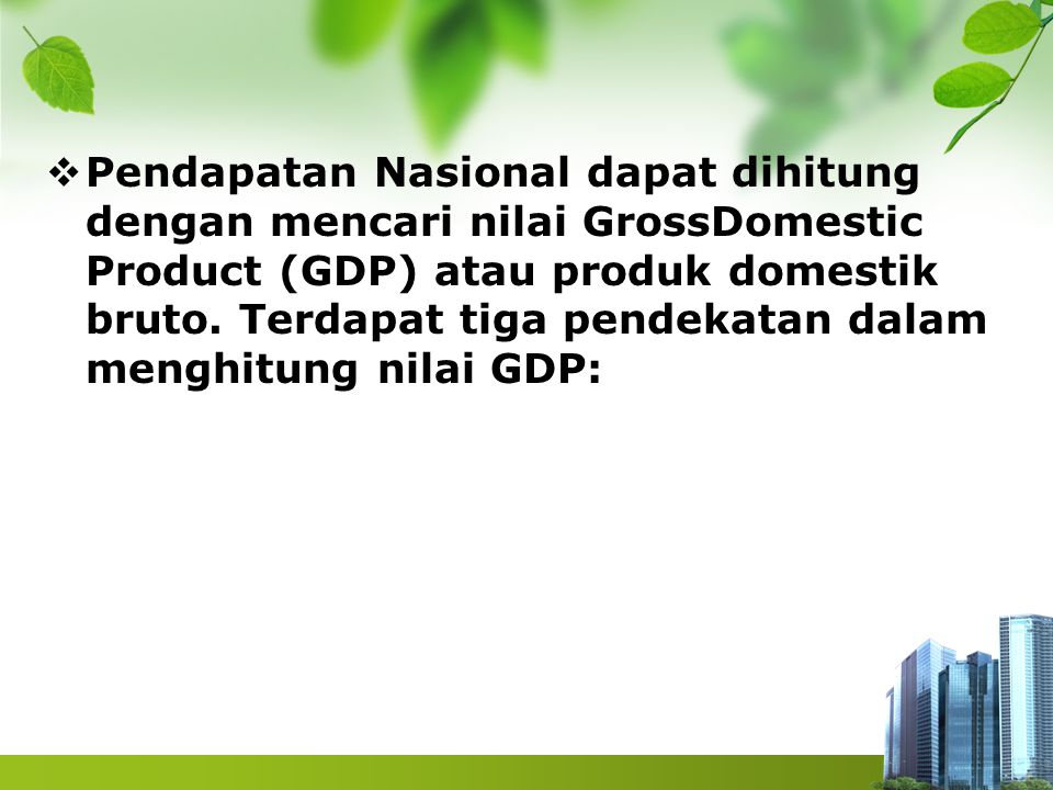 Pendapatan Nasional dapat dihitung dengan mencari nilai GrossDomestic Product (GDP) atau produk domestik bruto.