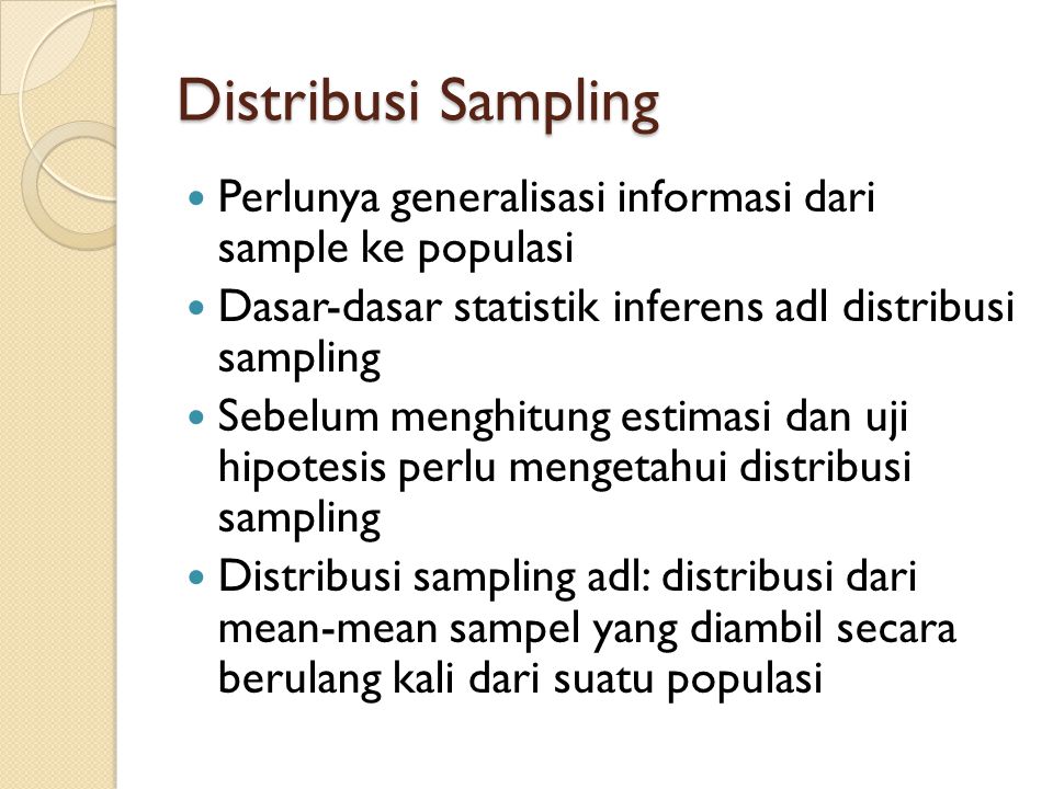 Distribusi Sampling Perlunya generalisasi informasi dari sample ke populasi. Dasar-dasar statistik inferens adl distribusi sampling.