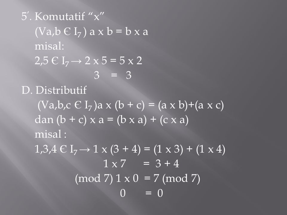 5’. Komutatif x (Va,b Є I7 ) a x b = b x a misal: 2,5 Є I7 → 2 x 5 = 5 x 2 3 = 3 D.