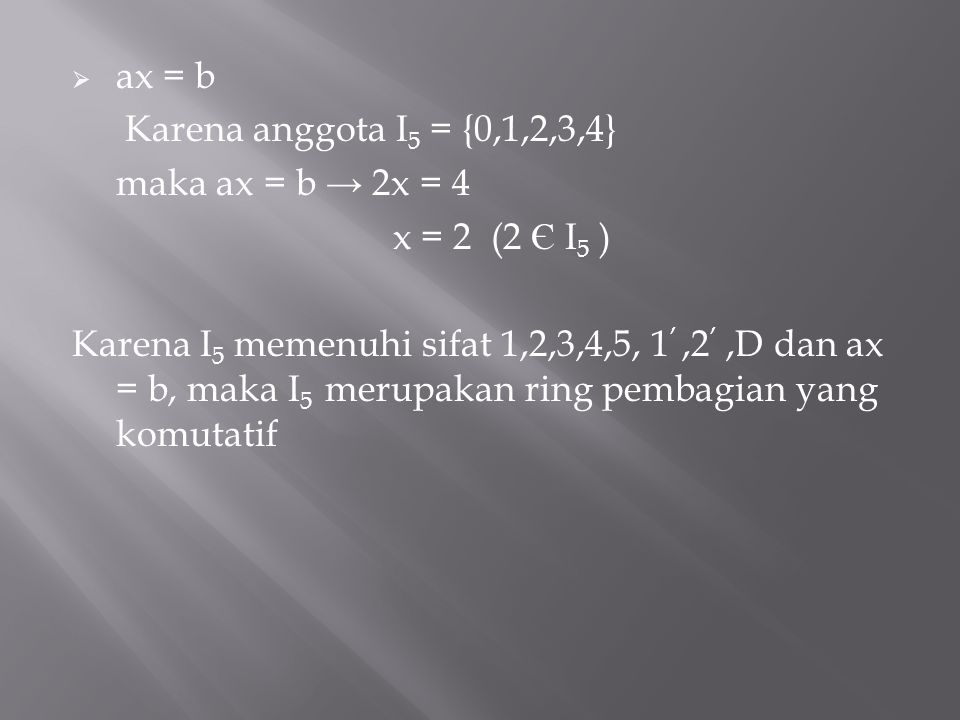 ax = b Karena anggota I5 = {0,1,2,3,4} maka ax = b → 2x = 4. x = 2 (2 Є I5 )