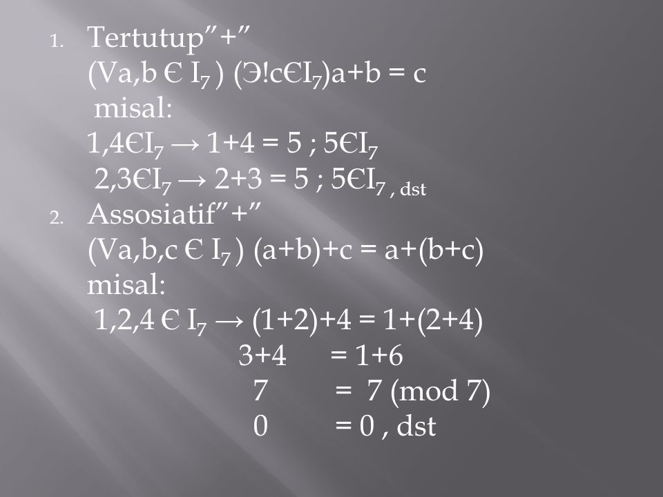 Tertutup + (Va,b Є I7 ) (Э!cЄI7)a+b = c. misal: 1,4ЄI7 → 1+4 = 5 ; 5ЄI7. 2,3ЄI7 → 2+3 = 5 ; 5ЄI7 , dst.