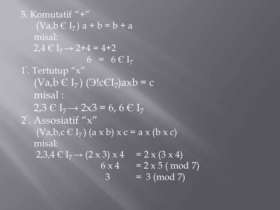 misal : 2,3 Є I7 → 2x3 = 6, 6 Є I7 2’. Assosiatif x 5. Komutatif +