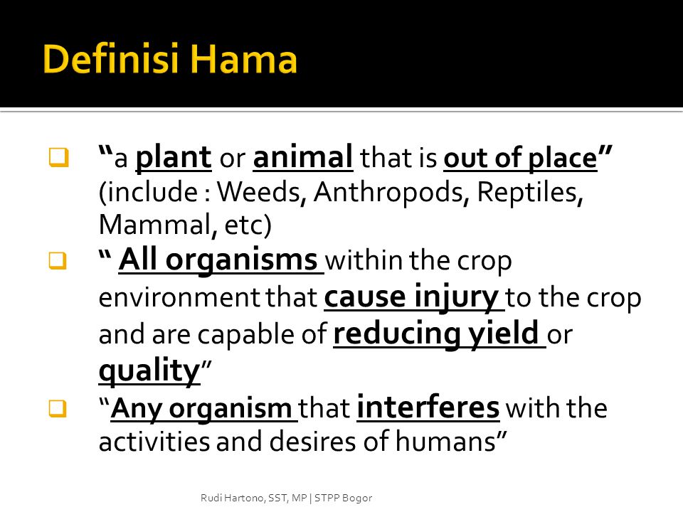 Definisi Hama a plant or animal that is out of place (include : Weeds, Anthropods, Reptiles, Mammal, etc)