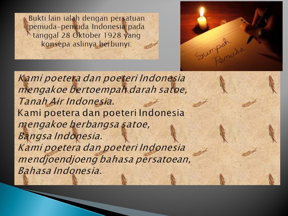 Bukti lain ialah dengan persatuan pemuda-pemuda Indonesia pada tanggal 28 Oktober 1928 yang konsepa aslinya berbunyi: