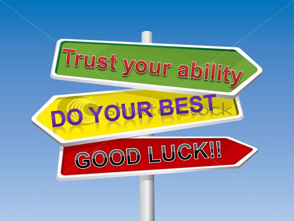 Trust your ability Do your best GOOD LUCK!!
