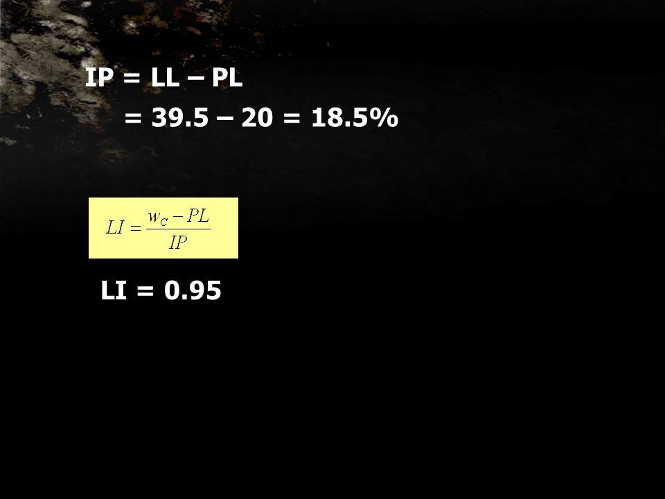 IP = LL – PL = 39.5 – 20 = 18.5% LI = 0.95