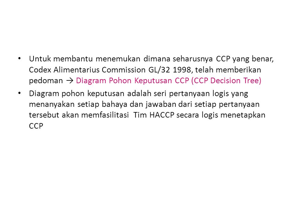 Untuk membantu menemukan dimana seharusnya CCP yang benar, Codex Alimentarius Commission GL/ , telah memberikan pedoman → Diagram Pohon Keputusan CCP (CCP Decision Tree)