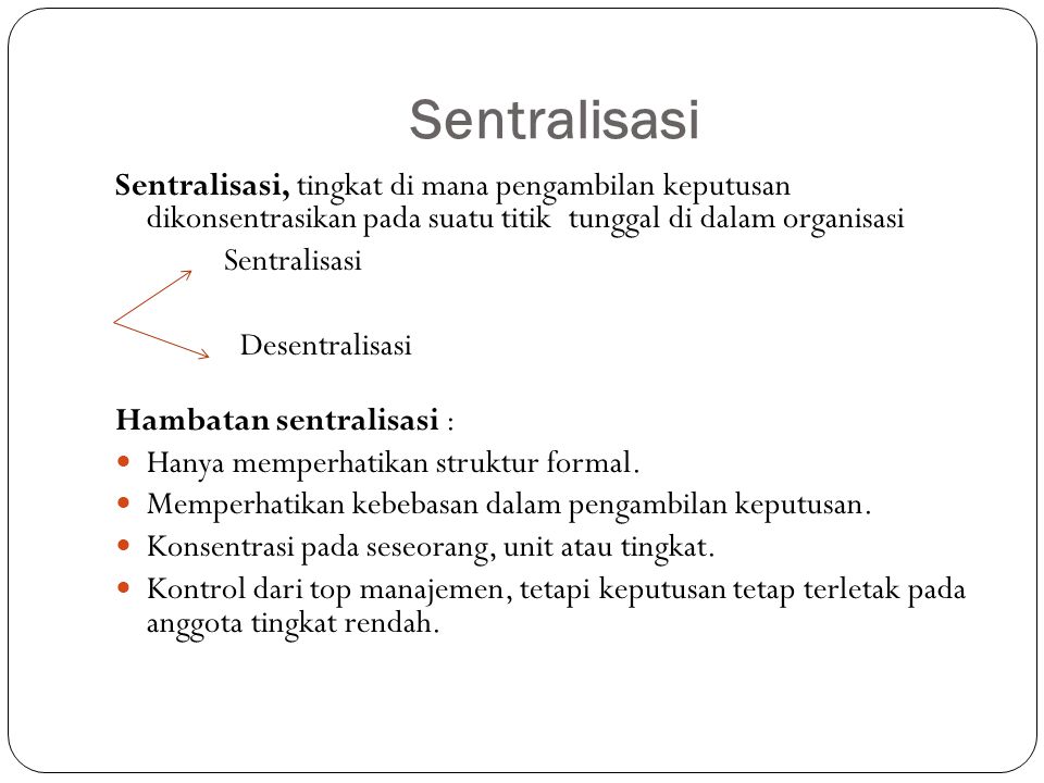 Sentralisasi Sentralisasi, tingkat di mana pengambilan keputusan dikonsentrasikan pada suatu titik tunggal di dalam organisasi.