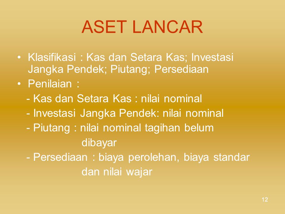 ASET LANCAR Klasifikasi : Kas dan Setara Kas; Investasi Jangka Pendek; Piutang; Persediaan. Penilaian :