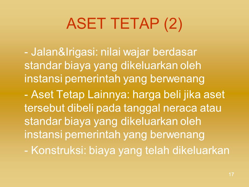 ASET TETAP (2) - Jalan&Irigasi: nilai wajar berdasar standar biaya yang dikeluarkan oleh instansi pemerintah yang berwenang.