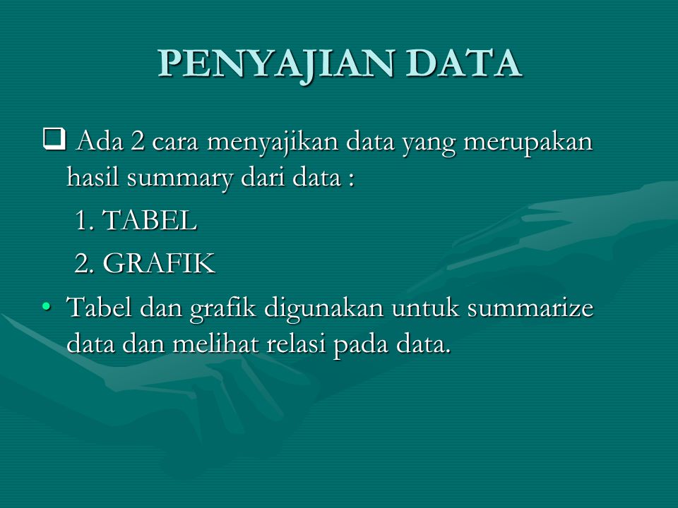 PENYAJIAN DATA Ada 2 cara menyajikan data yang merupakan hasil summary dari data : 1. TABEL. 2. GRAFIK.