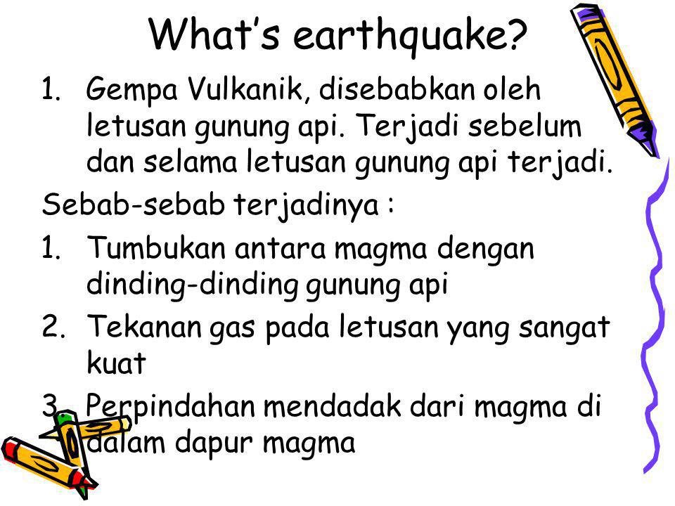 What’s earthquake Gempa Vulkanik, disebabkan oleh letusan gunung api. Terjadi sebelum dan selama letusan gunung api terjadi.