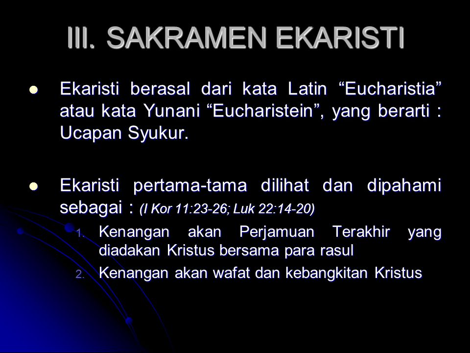 III. SAKRAMEN EKARISTI Ekaristi berasal dari kata Latin Eucharistia atau kata Yunani Eucharistein , yang berarti : Ucapan Syukur.