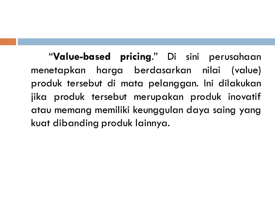 Value-based pricing. Di sini perusahaan menetapkan harga berdasarkan nilai (value) produk tersebut di mata pelanggan.