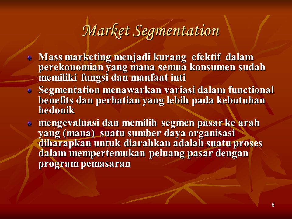 Market Segmentation Mass marketing menjadi kurang efektif dalam perekonomian yang mana semua konsumen sudah memiliki fungsi dan manfaat inti.
