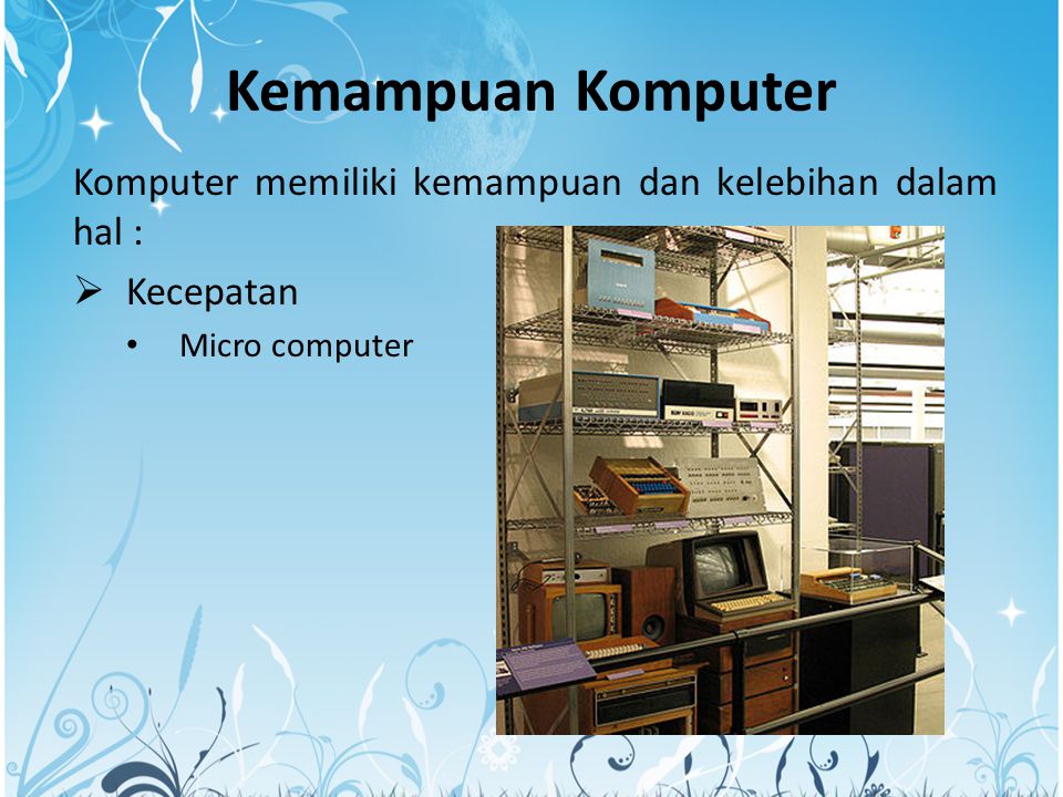 Kemampuan Komputer Komputer memiliki kemampuan dan kelebihan dalam hal : Kecepatan Micro computer
