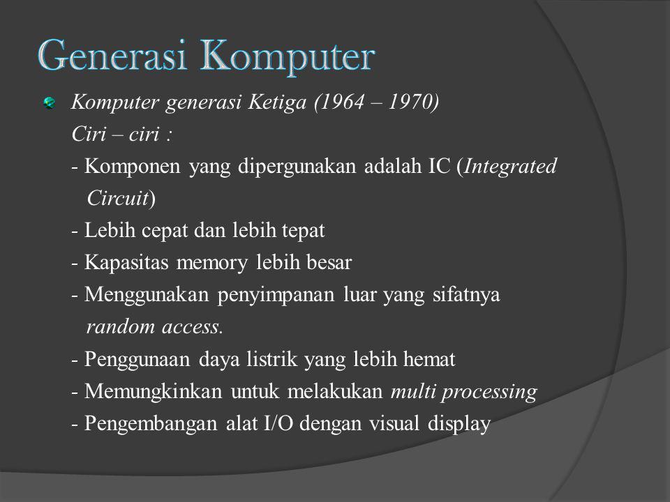 Generasi Komputer Komputer generasi Ketiga (1964 – 1970) Ciri – ciri :