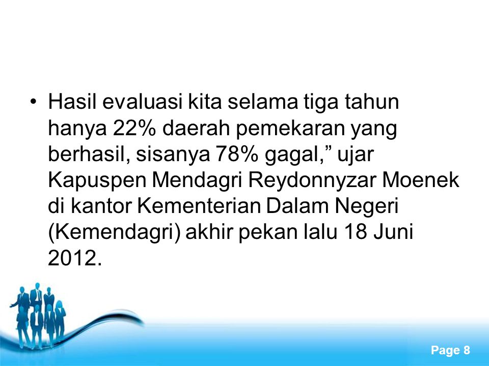 Hasil evaluasi kita selama tiga tahun hanya 22% daerah pemekaran yang berhasil, sisanya 78% gagal, ujar Kapuspen Mendagri Reydonnyzar Moenek di kantor Kementerian Dalam Negeri (Kemendagri) akhir pekan lalu 18 Juni 2012.