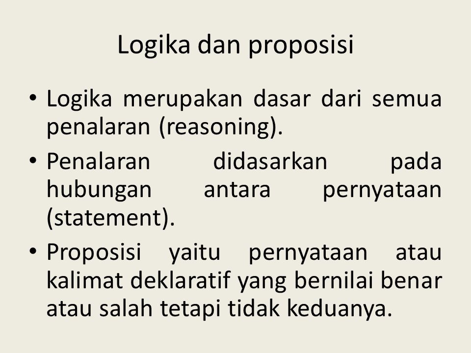 Logika dan proposisi Logika merupakan dasar dari semua penalaran (reasoning). Penalaran didasarkan pada hubungan antara pernyataan (statement).