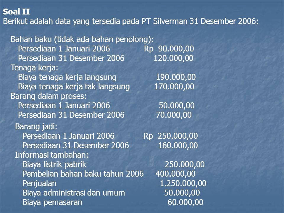Soal II Berikut adalah data yang tersedia pada PT Silverman 31 Desember 2006: Bahan baku (tidak ada bahan penolong):