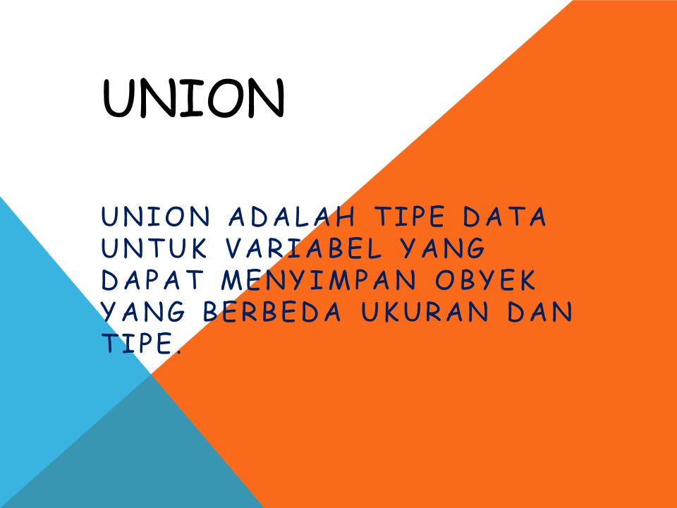 Union Union adalah tipe data untuk variabel yang dapat menyimpan obyek yang berbeda ukuran dan tipe.