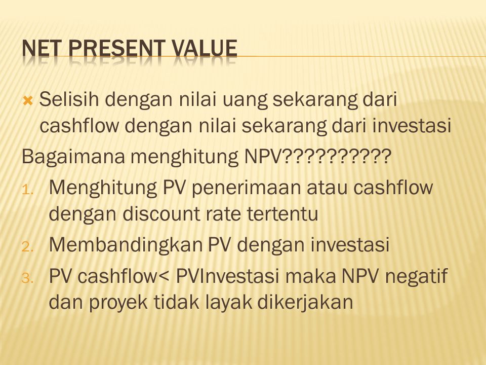 Net present value Selisih dengan nilai uang sekarang dari cashflow dengan nilai sekarang dari investasi.
