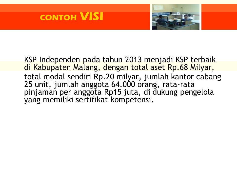 CONTOH VISI KSP Independen pada tahun 2013 menjadi KSP terbaik di Kabupaten Malang, dengan total aset Rp.68 Milyar,