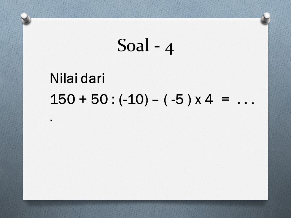 Soal - 4 Nilai dari : (-10) – ( -5 ) x 4 =