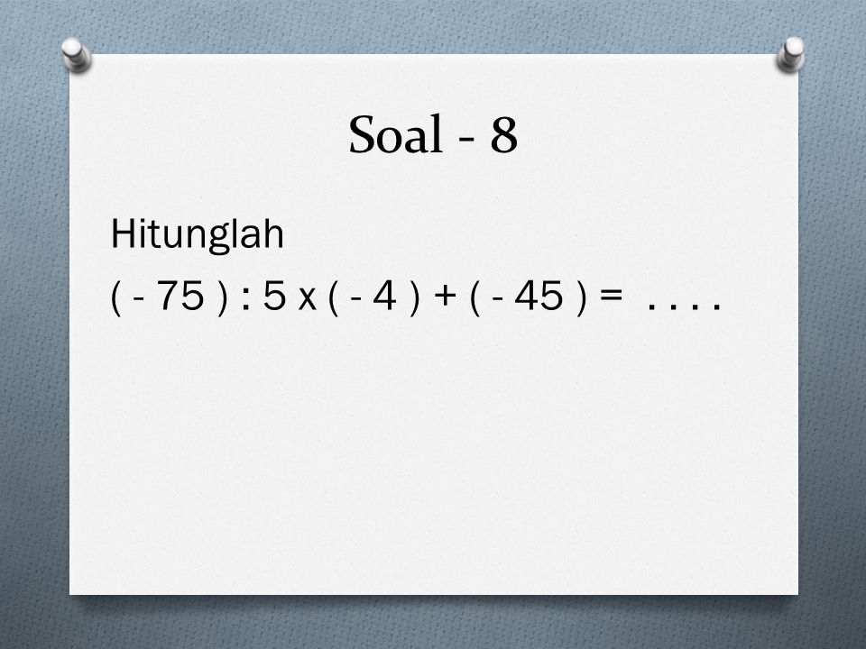 Soal - 8 Hitunglah ( - 75 ) : 5 x ( - 4 ) + ( - 45 ) =