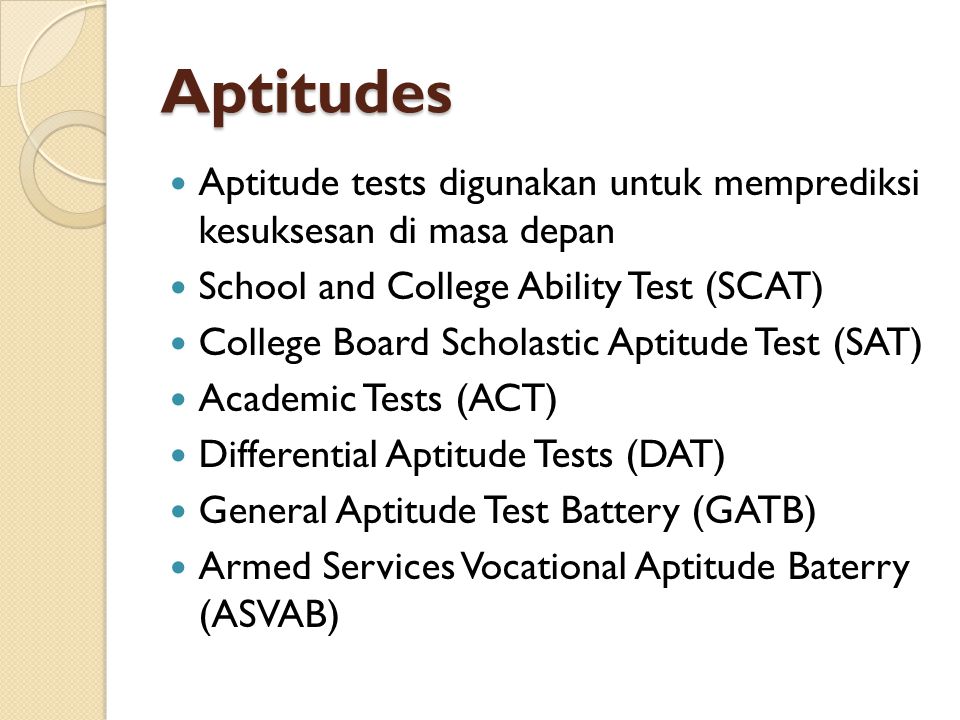 Aptitudes Aptitude tests digunakan untuk memprediksi kesuksesan di masa depan. School and College Ability Test (SCAT)